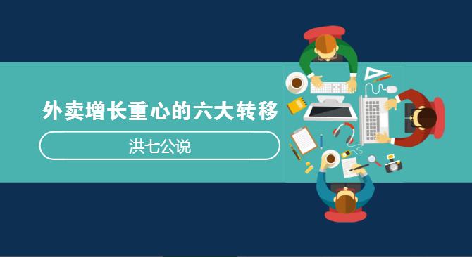 外卖市场正在发生变化，看洪七公解读外卖增长重心的六大转移