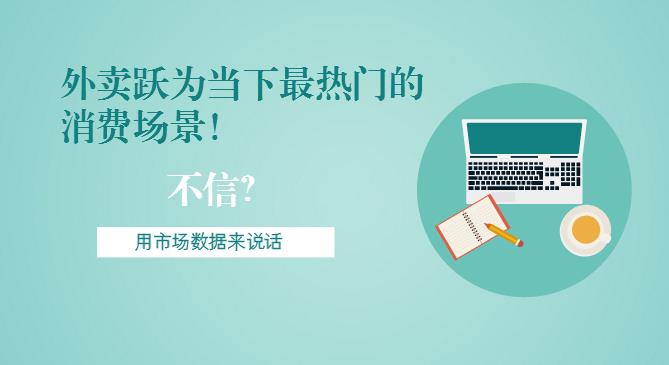 最新市场数据报告出炉！外卖跃为当下最热门的消费场景！